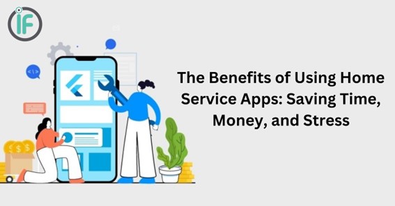 The Benefits of Using Home Service Apps: Saving Time, Money, and Stress